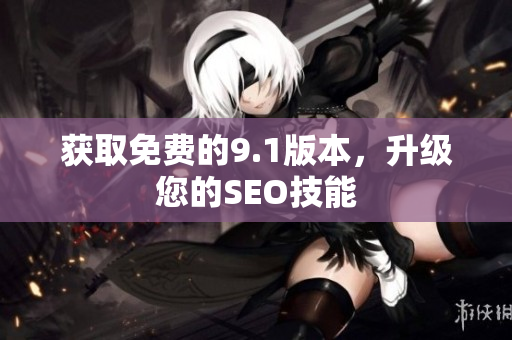 获取免费的9.1版本，升级您的SEO技能