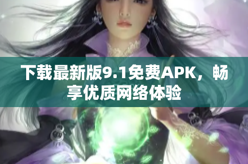 下载最新版9.1免费APK，畅享优质网络体验