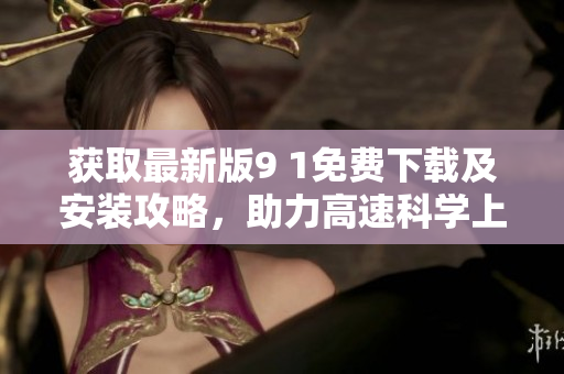 获取最新版9 1免费下载及安装攻略，助力高速科学上网