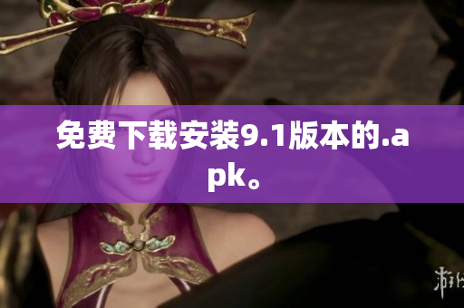 免费下载安装9.1版本的.apk。