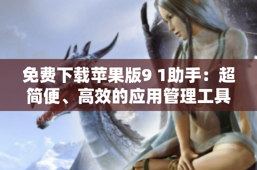 免费下载苹果版9 1助手：超简便、高效的应用管理工具