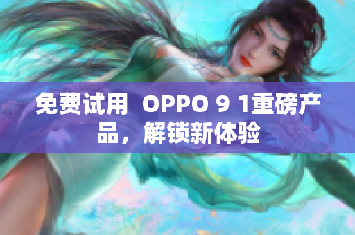 免费试用  OPPO 9 1重磅产品，解锁新体验