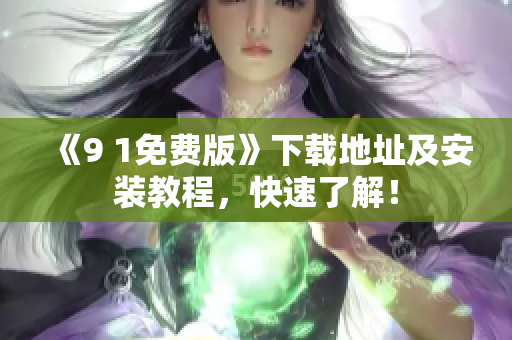 《9 1免费版》下载地址及安装教程，快速了解！
