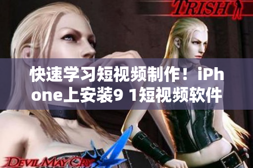 快速学习短视频制作！iPhone上安装9 1短视频软件教程