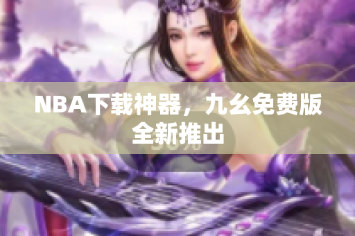 NBA下载神器，九幺免费版全新推出