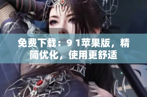 免费下载：9 1苹果版，精简优化，使用更舒适