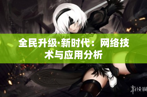全民升级·新时代：网络技术与应用分析