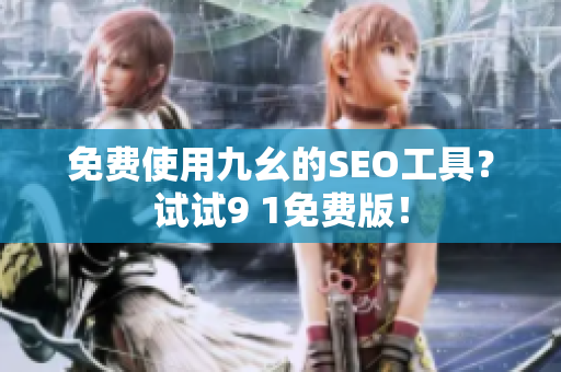 免费使用九幺的SEO工具？试试9 1免费版！