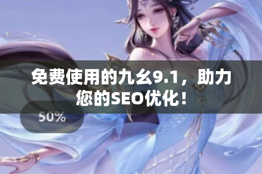 免费使用的九幺9.1，助力您的SEO优化！