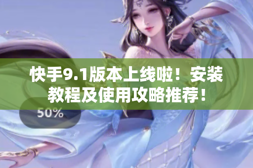 快手9.1版本上线啦！安装教程及使用攻略推荐！