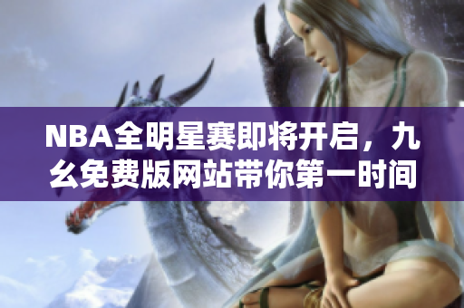 NBA全明星赛即将开启，九幺免费版网站带你第一时间观看直播