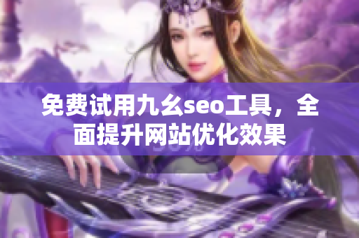 免费试用九幺seo工具，全面提升网站优化效果
