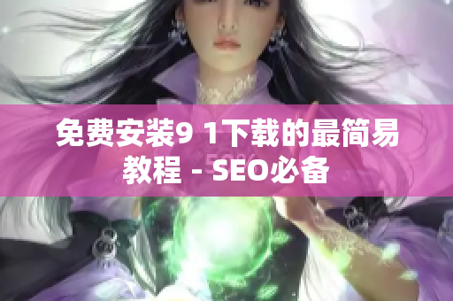 免费安装9 1下载的最简易教程 - SEO必备