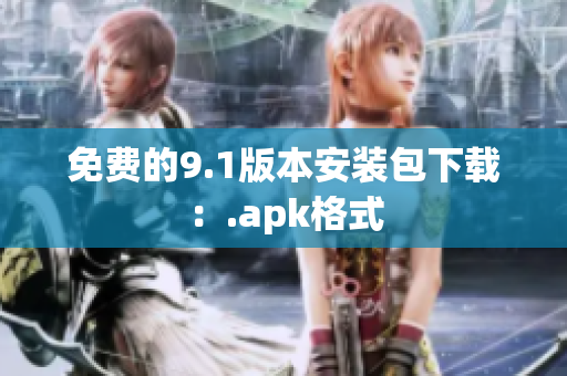 免费的9.1版本安装包下载：.apk格式