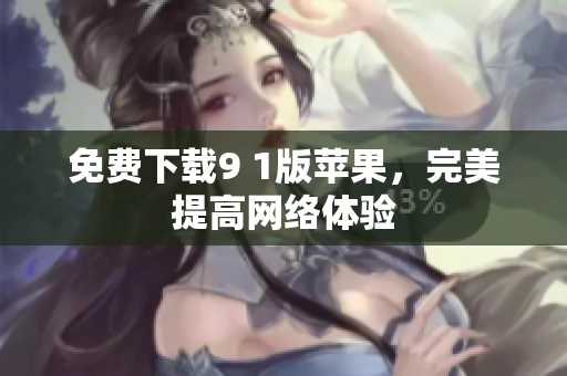 免费下载9 1版苹果，完美提高网络体验