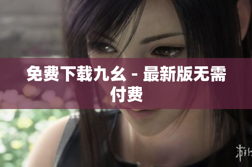 免费下载九幺 - 最新版无需付费