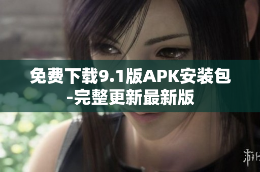 免费下载9.1版APK安装包-完整更新最新版