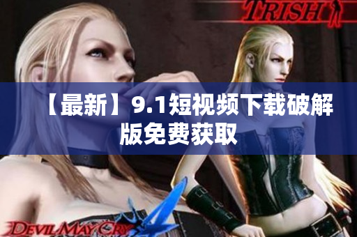 【最新】9.1短视频下载破解版免费获取