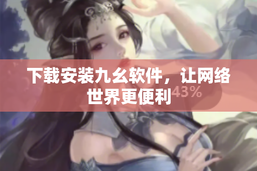 下载安装九幺软件，让网络世界更便利