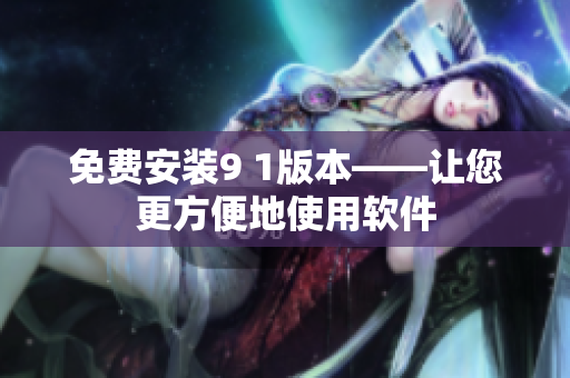免费安装9 1版本——让您更方便地使用软件