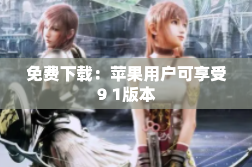 免费下载：苹果用户可享受9 1版本