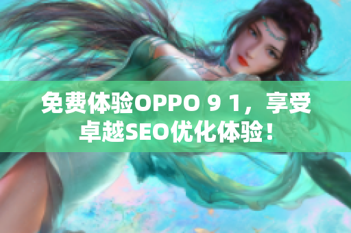 免费体验OPPO 9 1，享受卓越SEO优化体验！