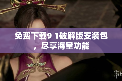 免费下载9 1破解版安装包，尽享海量功能