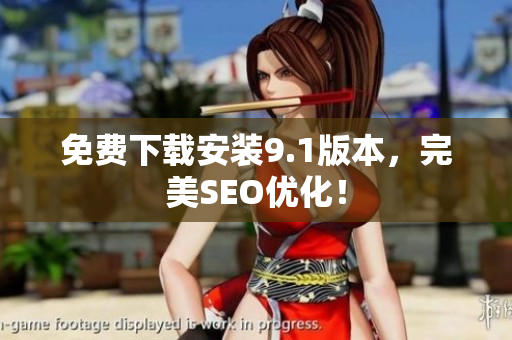 免费下载安装9.1版本，完美SEO优化！