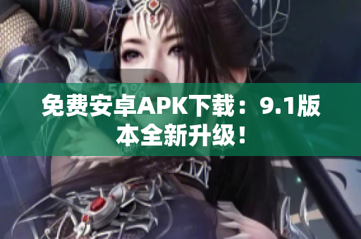 免费安卓APK下载：9.1版本全新升级！