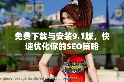 免费下载与安装9.1版，快速优化你的SEO策略