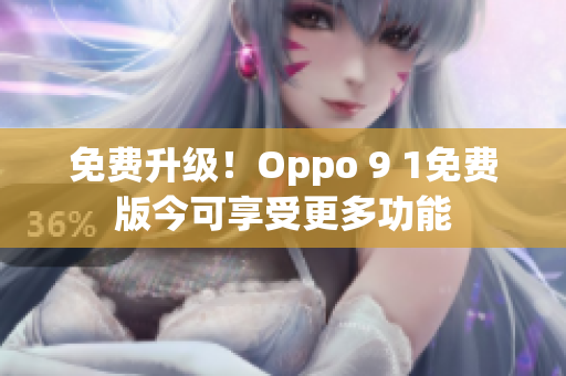 免费升级！Oppo 9 1免费版今可享受更多功能