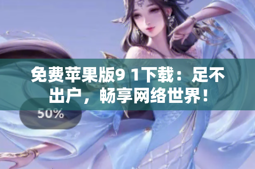 免费苹果版9 1下载：足不出户，畅享网络世界！
