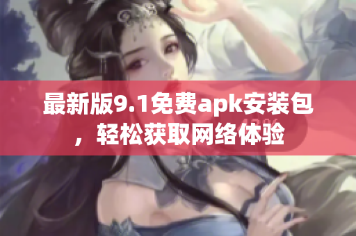 最新版9.1免费apk安装包，轻松获取网络体验
