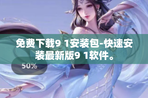 免费下载9 1安装包-快速安装最新版9 1软件。