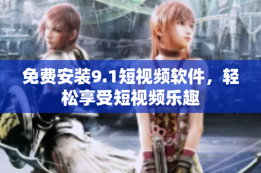 免费安装9.1短视频软件，轻松享受短视频乐趣