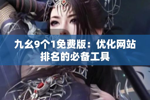 九幺9个1免费版：优化网站排名的必备工具