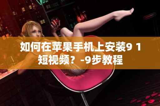 如何在苹果手机上安装9 1短视频？-9步教程