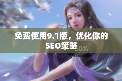 免费使用9.1版，优化你的SEO策略