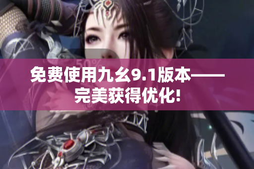 免费使用九幺9.1版本——完美获得优化!