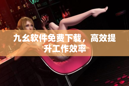 九幺软件免费下载，高效提升工作效率