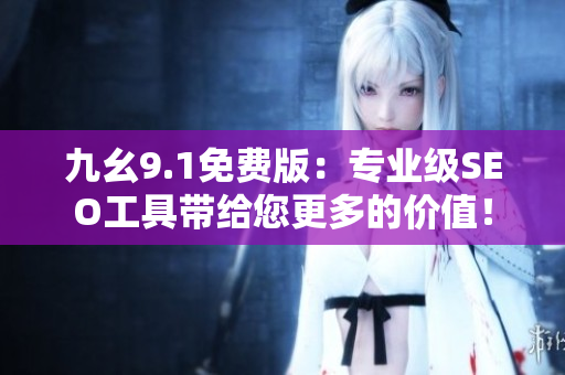 九幺9.1免费版：专业级SEO工具带给您更多的价值！