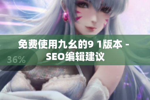免费使用九幺的9 1版本 - SEO编辑建议