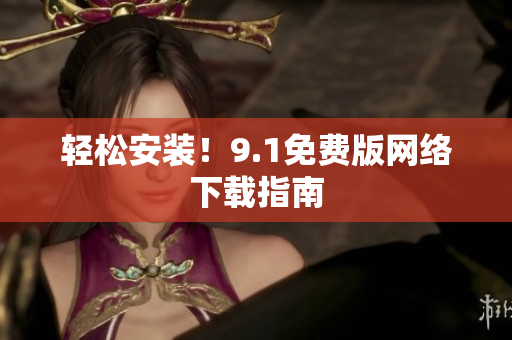 轻松安装！9.1免费版网络下载指南