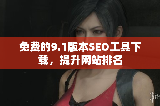 免费的9.1版本SEO工具下载，提升网站排名
