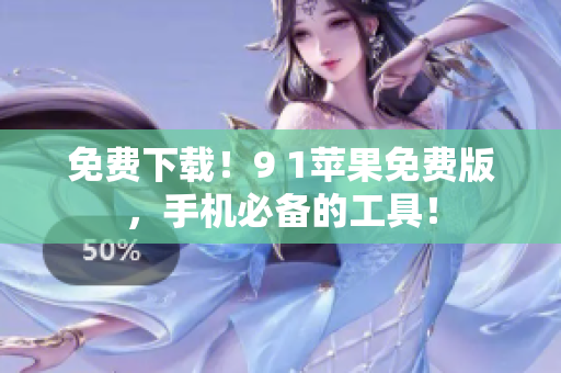 免费下载！9 1苹果免费版，手机必备的工具！