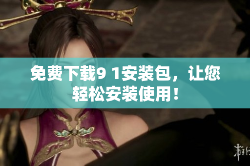 免费下载9 1安装包，让您轻松安装使用！