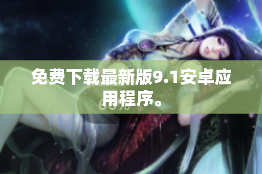 免费下载最新版9.1安卓应用程序。