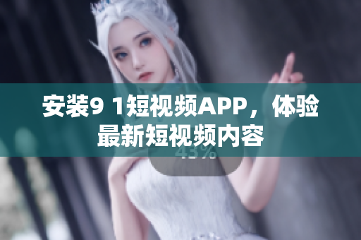 安装9 1短视频APP，体验最新短视频内容