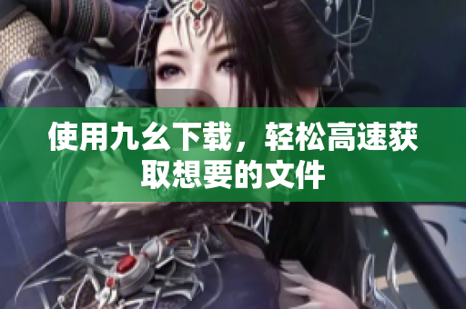 使用九幺下载，轻松高速获取想要的文件