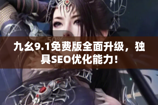 九幺9.1免费版全面升级，独具SEO优化能力！